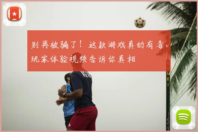 别再被骗了!这款游戏真的有毒,玩家体验视频告诉你真相