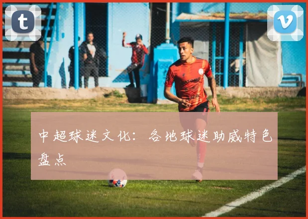 中超球迷文化:各地球迷助威特色盘点