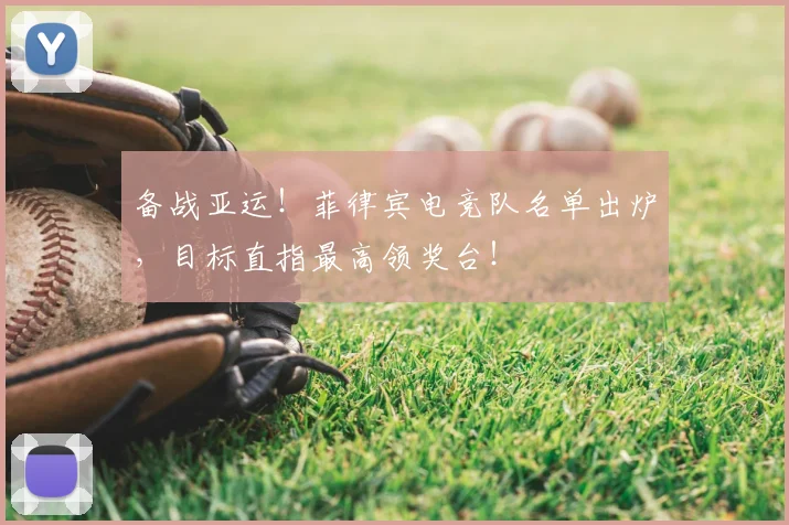 备战亚运！菲律宾电竞队名单出炉，目标直指最高领奖台！