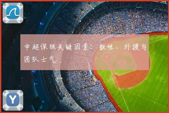 中超保级关键因素:教练、外援与团队士气