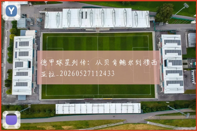 德甲球星列传:从贝肯鲍尔到穆西亚拉_20260527112433