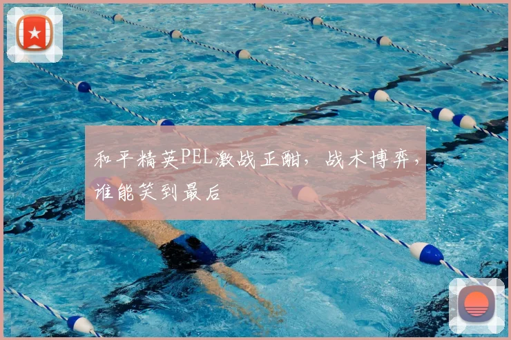 和平精英PEL激战正酣,战术博弈,谁能笑到最后