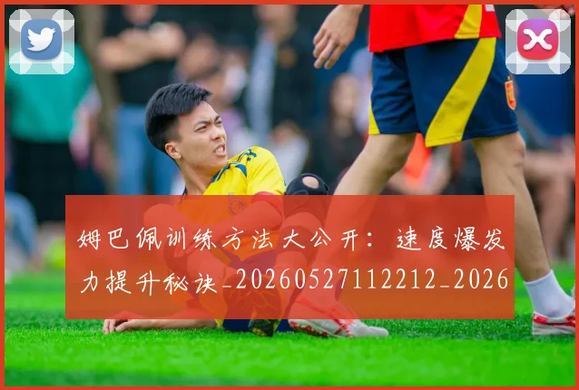 姆巴佩训练方法大公开:速度爆发力提升秘诀_20260527112212_20260707142648