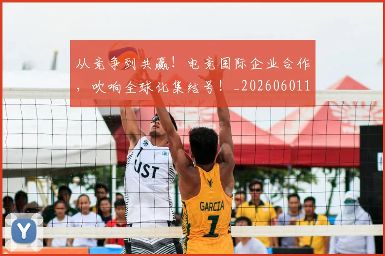 从竞争到共赢!电竞国际企业合作,吹响全球化集结号!_20260601173127_20260704164206
