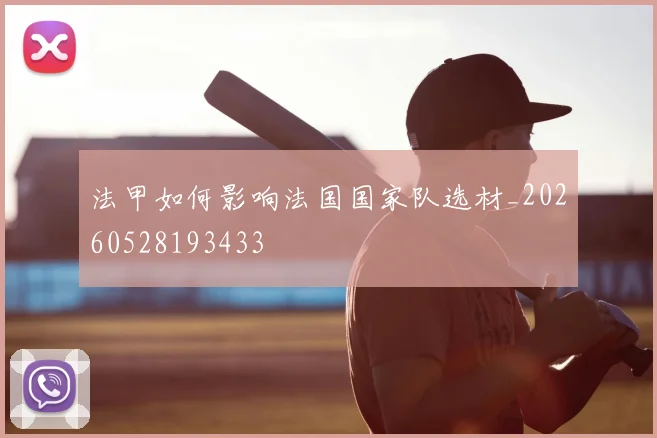 法甲如何影响法国国家队选材_20260528193433