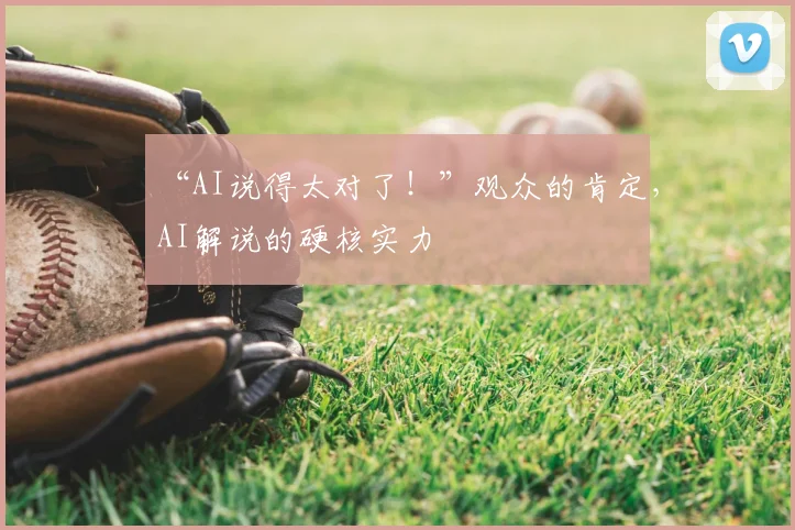 “AI说得太对了！”观众的肯定，AI解说的硬核实力