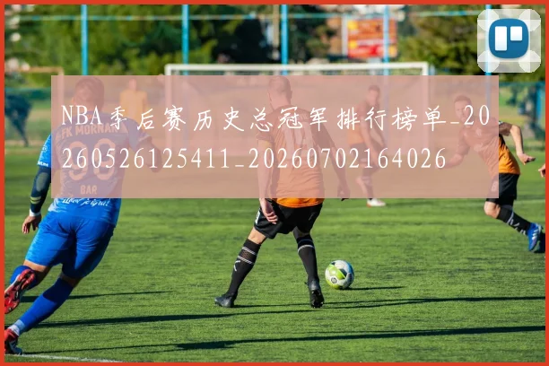 NBA季后赛历史总冠军排行榜单_20260526125411_20260702164026