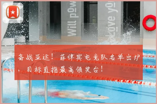 备战亚运！菲律宾电竞队名单出炉，目标直指最高领奖台！
