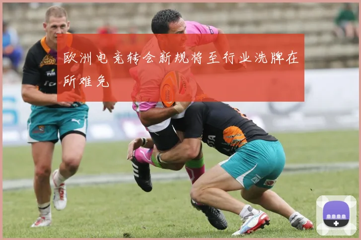 欧洲电竞转会新规将至行业洗牌在所难免