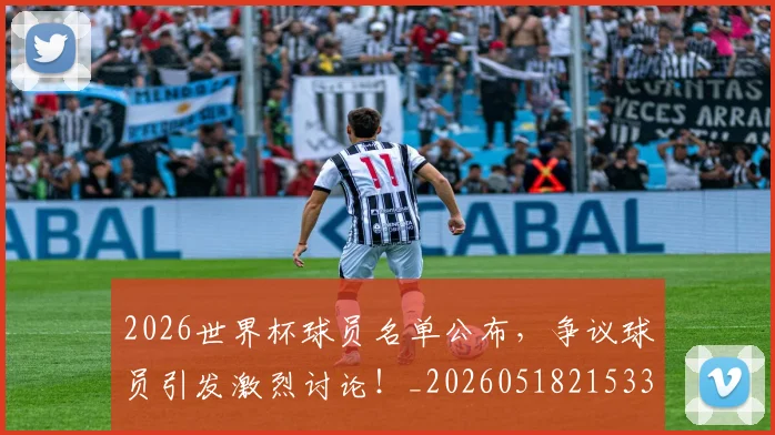 2026世界杯球员名单公布,争议球员引发激烈讨论!_20260518215336_20260702033618
