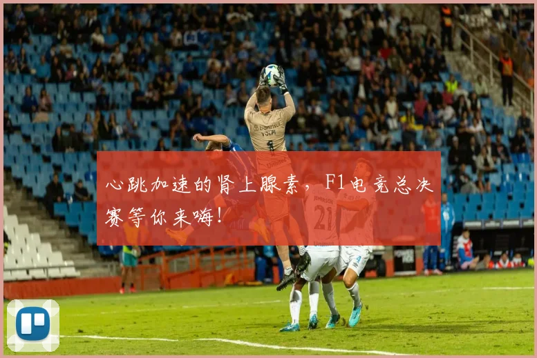 心跳加速的肾上腺素,F1电竞总决赛等你来嗨!
