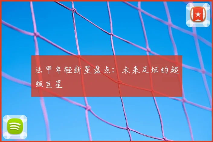 法甲年轻新星盘点:未来足坛的超级巨星