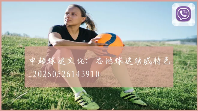 中超球迷文化:各地球迷助威特色_20260526143910