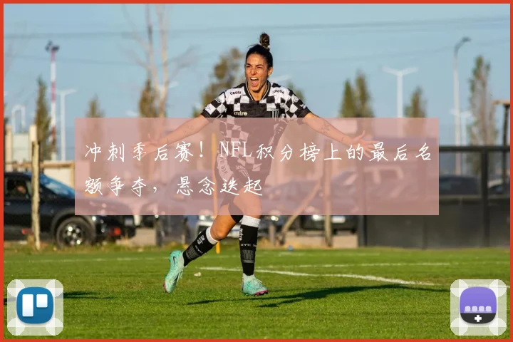 冲刺季后赛!NFL积分榜上的最后名额争夺,悬念迭起