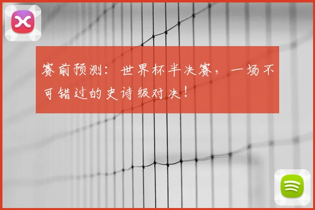 赛前预测：世界杯半决赛，一场不可错过的史诗级对决！