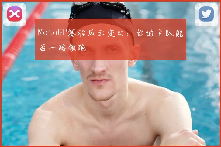 MotoGP赛程风云变幻,你的主队能否一路领跑