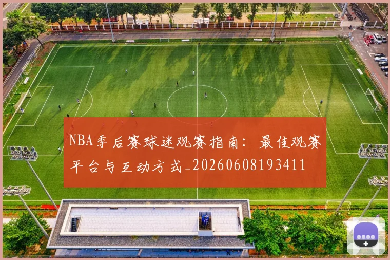 NBA季后赛球迷观赛指南：最佳观赛平台与互动方式_20260608193411