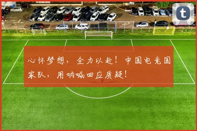 心怀梦想,全力以赴!中国电竞国家队,用呐喊回应质疑!