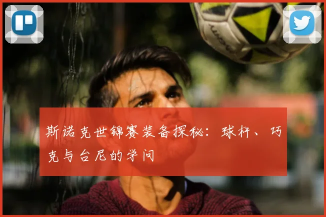 斯诺克世锦赛装备探秘：球杆、巧克与台尼的学问