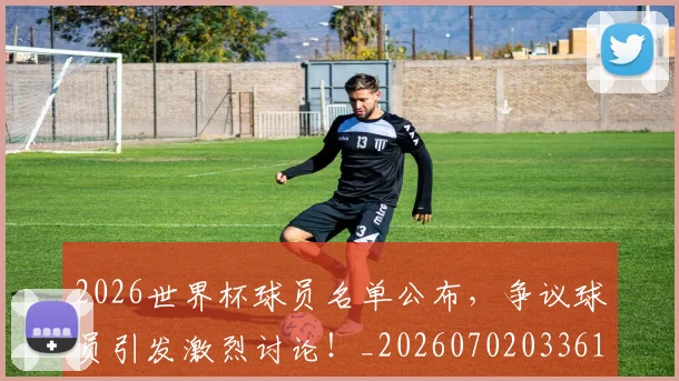 2026世界杯球员名单公布,争议球员引发激烈讨论!_20260702033618