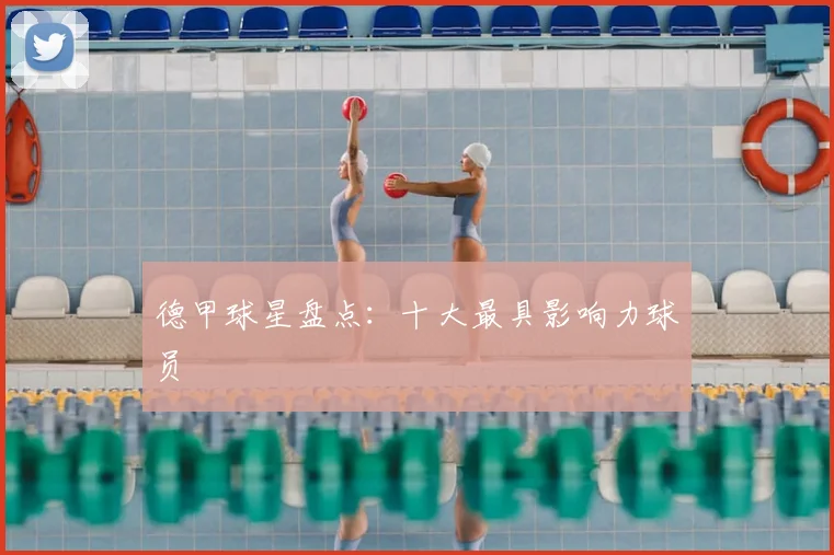 德甲球星盘点:十大最具影响力球员