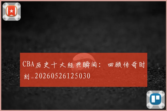 CBA历史十大经典瞬间:回顾传奇时刻_20260526125030