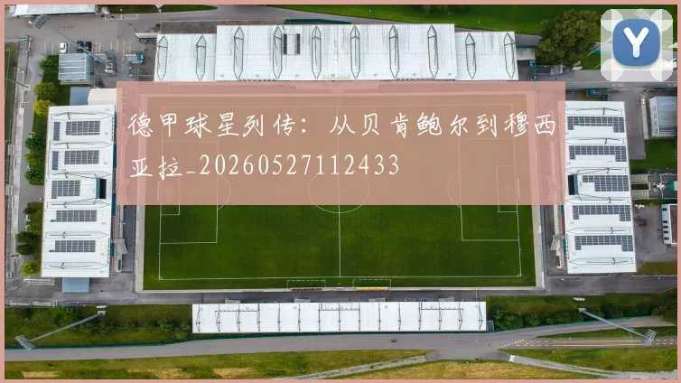 德甲球星列传:从贝肯鲍尔到穆西亚拉_20260527112433